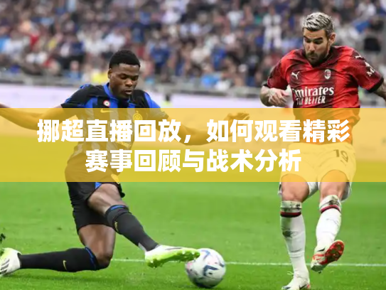 挪超直播回放，如何观看精彩赛事回顾与战术分析