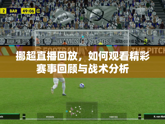 挪超直播回放，如何观看精彩赛事回顾与战术分析