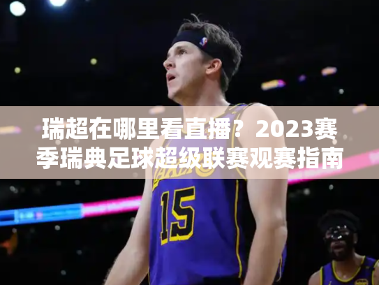 瑞超在哪里看直播？2023赛季瑞典足球超级联赛观赛指南