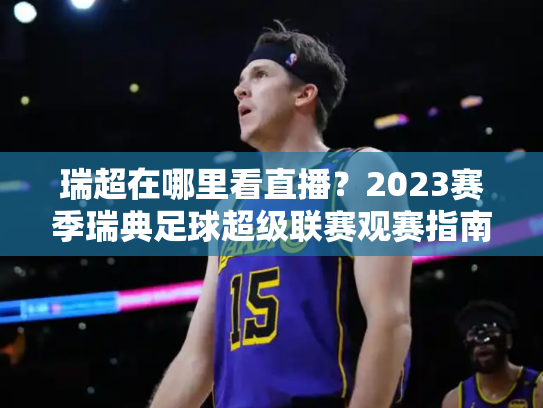 瑞超在哪里看直播？2023赛季瑞典足球超级联赛观赛指南