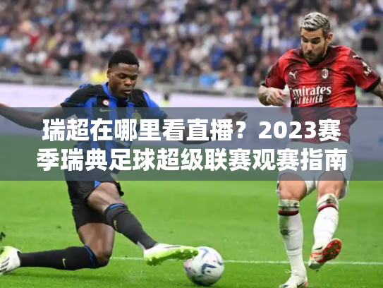 瑞超在哪里看直播？2023赛季瑞典足球超级联赛观赛指南