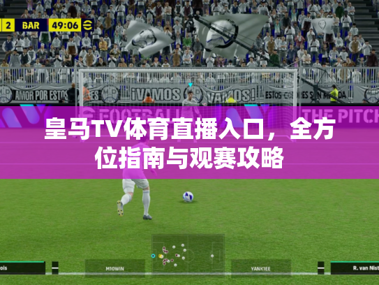 皇马TV体育直播入口，全方位指南与观赛攻略
