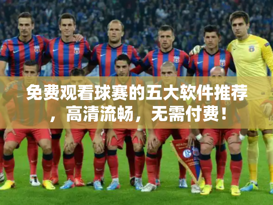 免费观看球赛的五大软件推荐，高清流畅，无需付费！