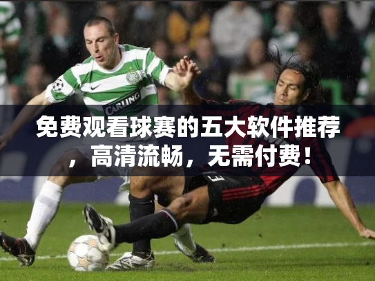 免费观看球赛的五大软件推荐，高清流畅，无需付费！