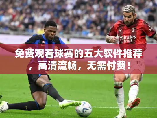 免费观看球赛的五大软件推荐，高清流畅，无需付费！