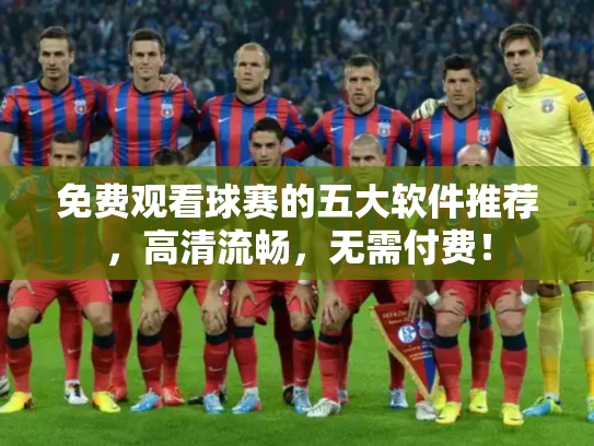 免费观看球赛的五大软件推荐，高清流畅，无需付费！