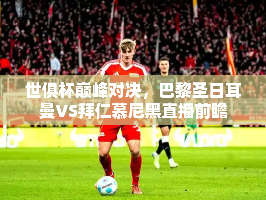 世俱杯巅峰对决，巴黎圣日耳曼VS拜仁慕尼黑直播前瞻