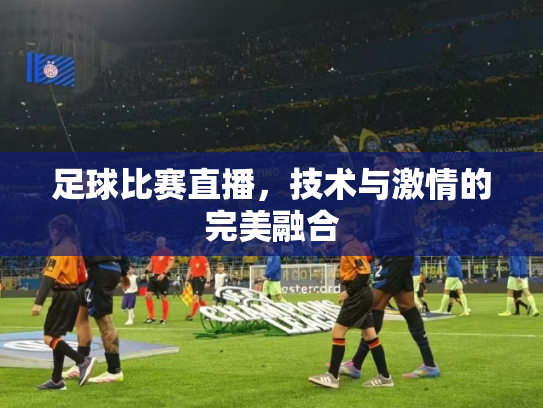 足球比赛直播，技术与激情的完美融合