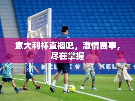 意大利杯直播吧，激情赛事，尽在掌握