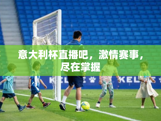 意大利杯直播吧，激情赛事，尽在掌握