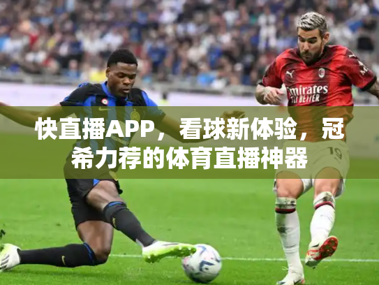快直播APP，看球新体验，冠希力荐的体育直播神器
