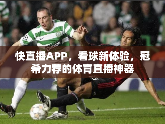 快直播APP，看球新体验，冠希力荐的体育直播神器