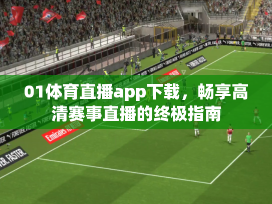 01体育直播app下载，畅享高清赛事直播的终极指南