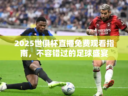 2025世俱杯直播免费观看指南，不容错过的足球盛宴