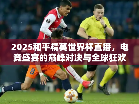 2025和平精英世界杯直播，电竞盛宴的巅峰对决与全球狂欢