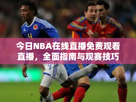 今日NBA在线直播免费观看直播，全面指南与观赛技巧