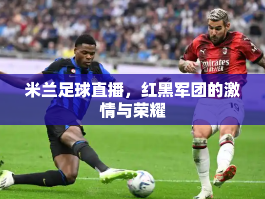 米兰足球直播，红黑军团的激情与荣耀