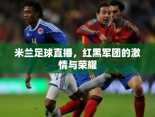 米兰足球直播，红黑军团的激情与荣耀