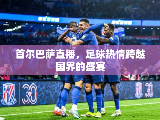 首尔巴萨直播，足球热情跨越国界的盛宴