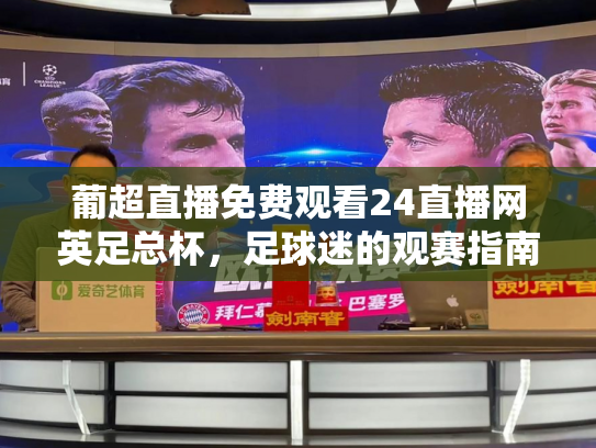 葡超直播免费观看24直播网英足总杯，足球迷的观赛指南