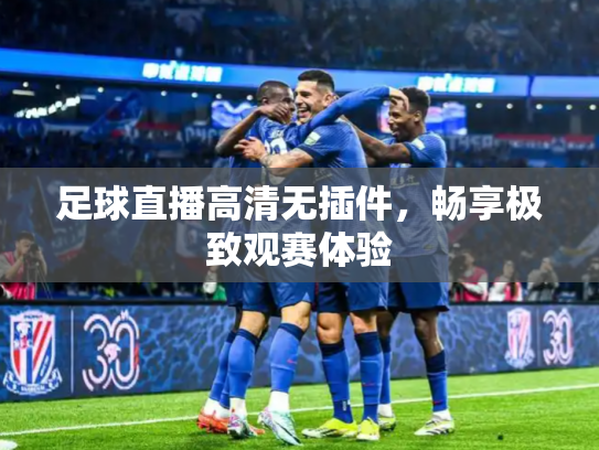 足球直播高清无插件，畅享极致观赛体验