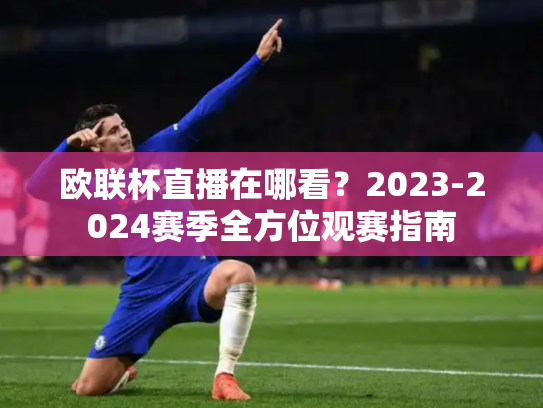 欧联杯直播在哪看？2023-2024赛季全方位观赛指南