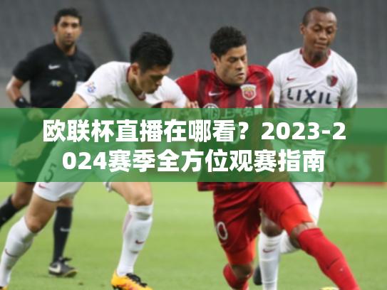 欧联杯直播在哪看？2023-2024赛季全方位观赛指南