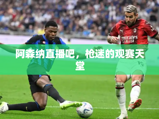 阿森纳直播吧，枪迷的观赛天堂