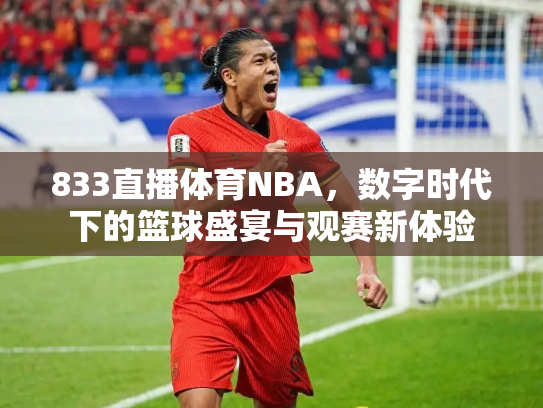 833直播体育NBA，数字时代下的篮球盛宴与观赛新体验