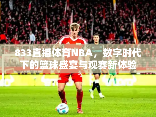 833直播体育NBA，数字时代下的篮球盛宴与观赛新体验
