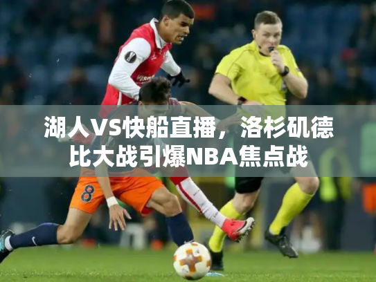 湖人VS快船直播，洛杉矶德比大战引爆NBA焦点战