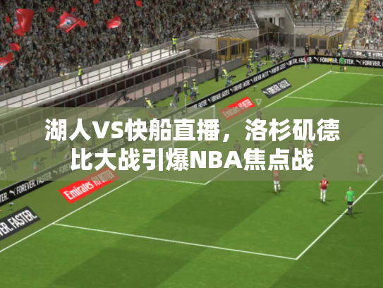 湖人VS快船直播，洛杉矶德比大战引爆NBA焦点战