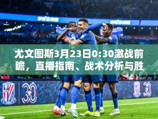 尤文图斯3月23日0:30激战前瞻，直播指南、战术分析与胜负关键点