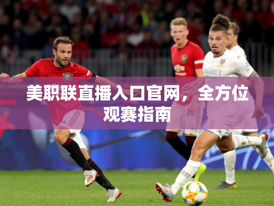美职联直播入口官网，全方位观赛指南
