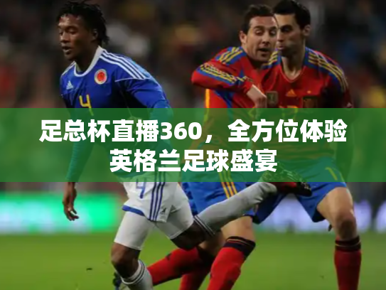 足总杯直播360，全方位体验英格兰足球盛宴