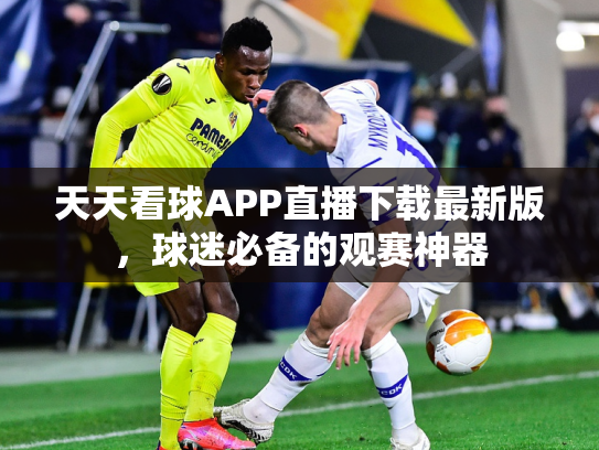 天天看球APP直播下载最新版，球迷必备的观赛神器
