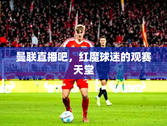 曼联直播吧，红魔球迷的观赛天堂