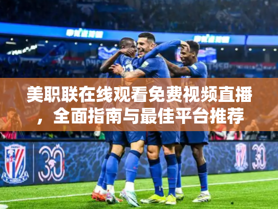 美职联在线观看免费视频直播，全面指南与最佳平台推荐