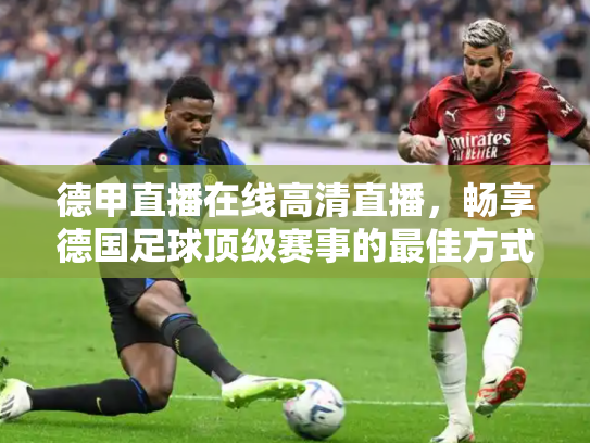 德甲直播在线高清直播，畅享德国足球顶级赛事的最佳方式
