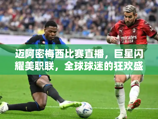 迈阿密梅西比赛直播，巨星闪耀美职联，全球球迷的狂欢盛宴