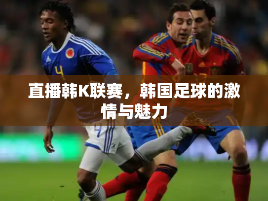 直播韩K联赛，韩国足球的激情与魅力