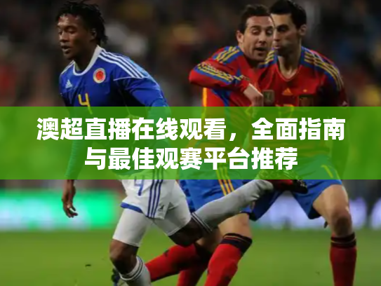 澳超直播在线观看，全面指南与最佳观赛平台推荐