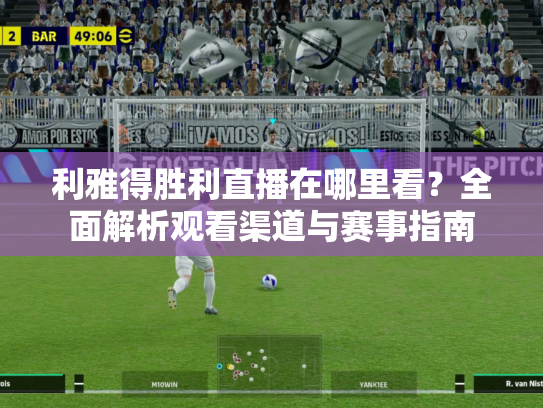 利雅得胜利直播在哪里看？全面解析观看渠道与赛事指南