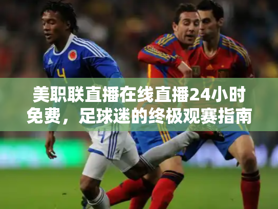 美职联直播在线直播24小时免费，足球迷的终极观赛指南