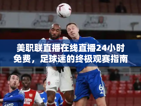 美职联直播在线直播24小时免费，足球迷的终极观赛指南