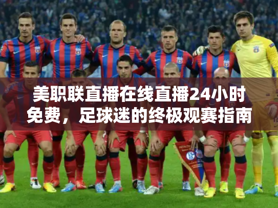 美职联直播在线直播24小时免费，足球迷的终极观赛指南