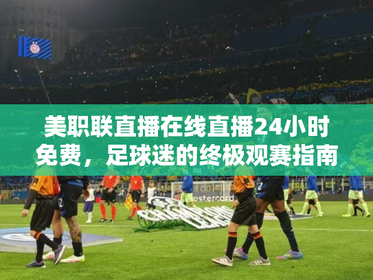 美职联直播在线直播24小时免费，足球迷的终极观赛指南