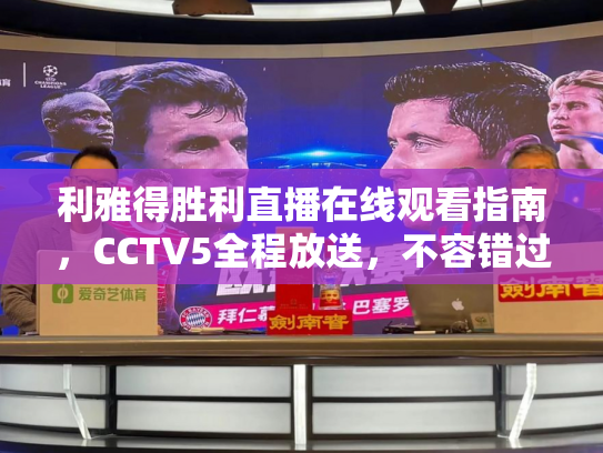 利雅得胜利直播在线观看指南，CCTV5全程放送，不容错过的足球盛宴