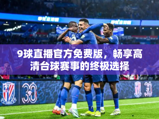 9球直播官方免费版，畅享高清台球赛事的终极选择