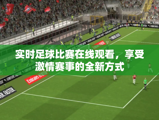实时足球比赛在线观看，享受激情赛事的全新方式